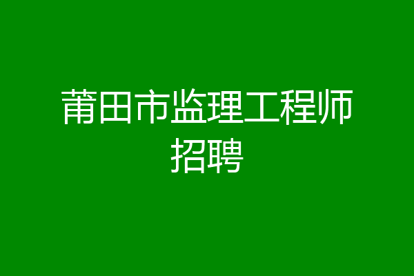 莆田市监理工程师招聘