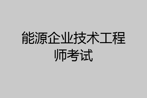 能源企业技术工程师考试