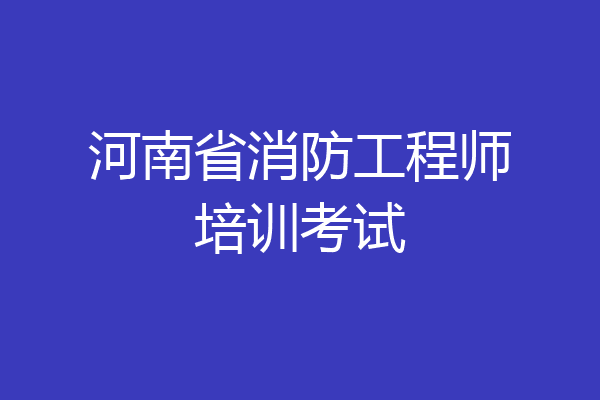 河南省消防工程师培训考试