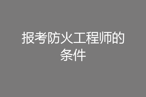 报考防火工程师的条件