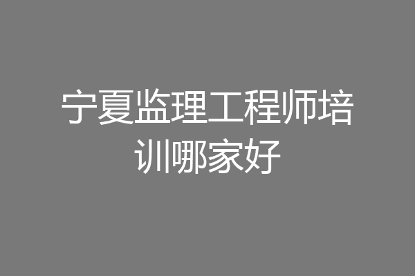 宁夏监理工程师培训哪家好