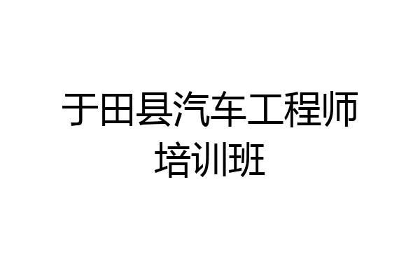 于田县汽车工程师培训班