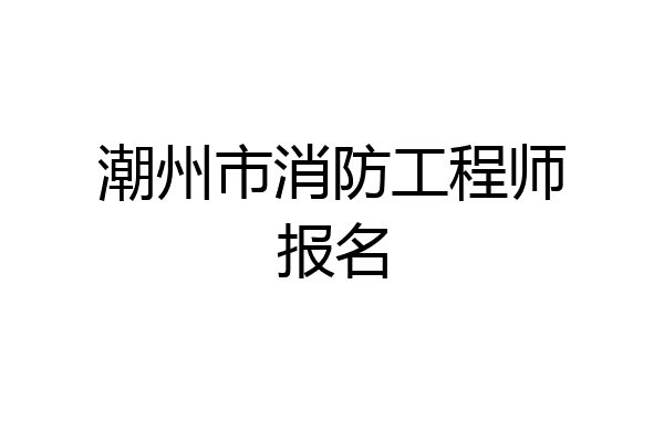 潮州市消防工程师报名