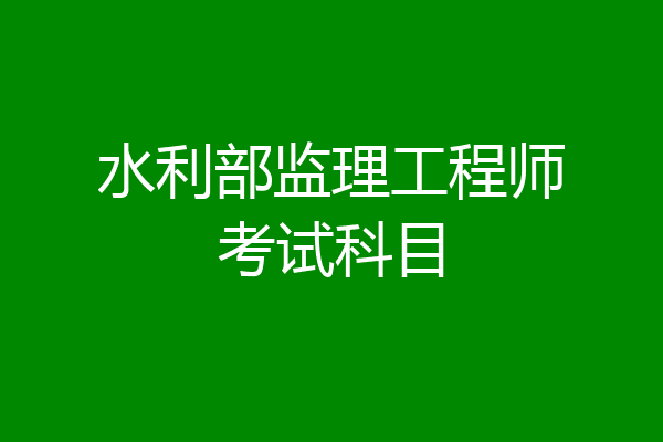 水利部监理工程师考试科目