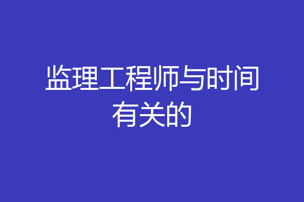 监理工程师与时间有关的