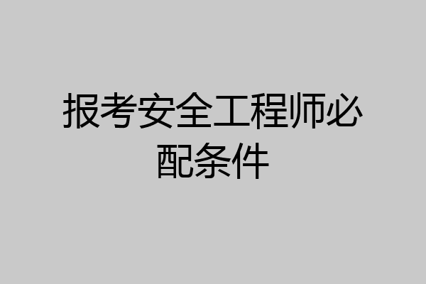 报考安全工程师必配条件