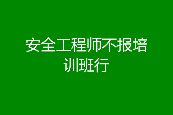 安全工程师不报培训班行