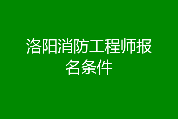 洛阳消防工程师报名条件