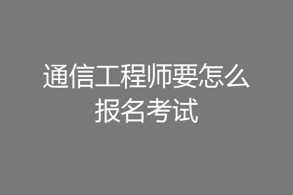 通信工程师要怎么报名考试