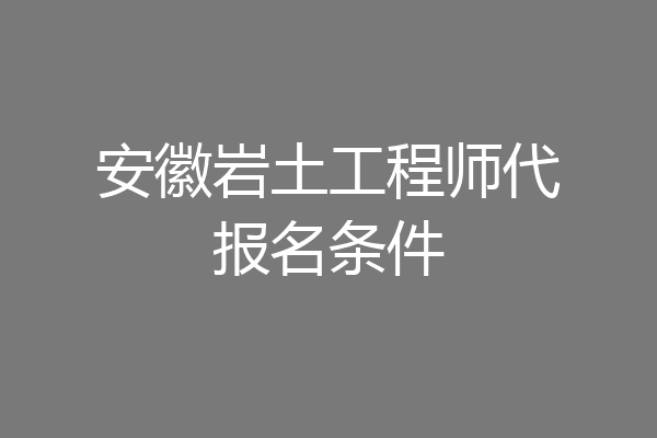 安徽岩土工程师代报名条件