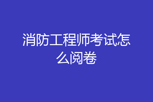 消防工程师考试怎么阅卷