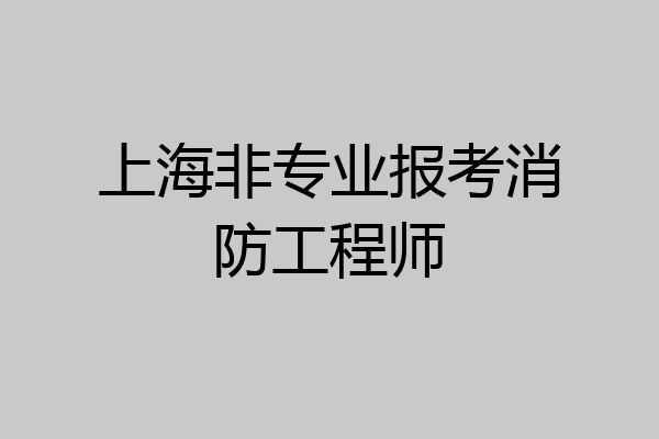上海非专业报考消防工程师