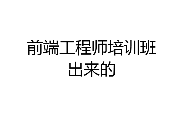 前端工程师培训班出来的