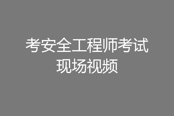 考安全工程师考试现场视频