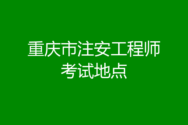 重庆市注安工程师考试地点