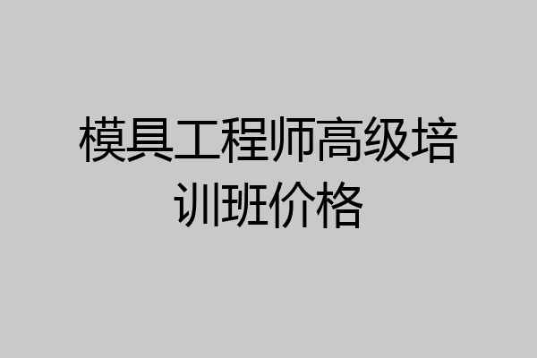 模具工程师高级培训班价格