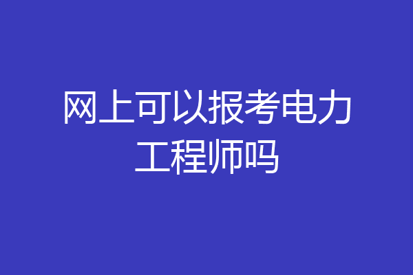 网上可以报考电力工程师吗