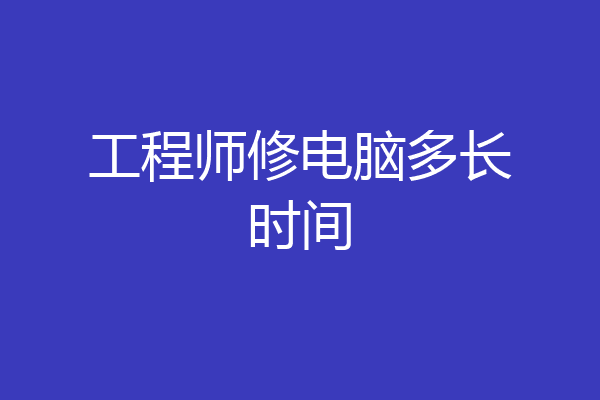 工程师修电脑多长时间