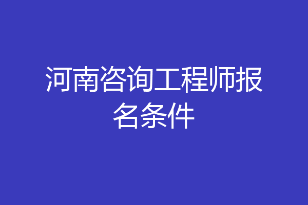 河南咨询工程师报名条件