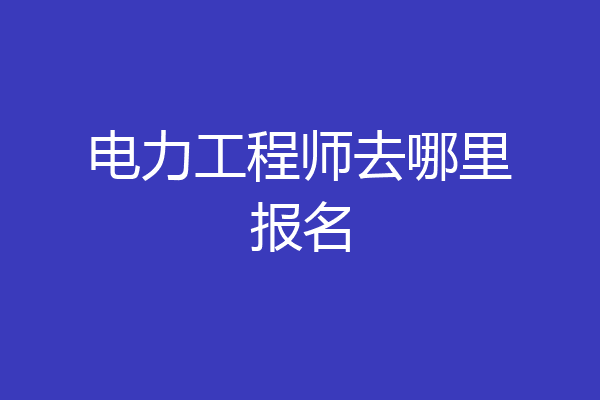 电力工程师去哪里报名