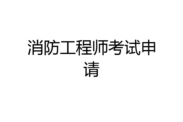 消防工程师考试申请