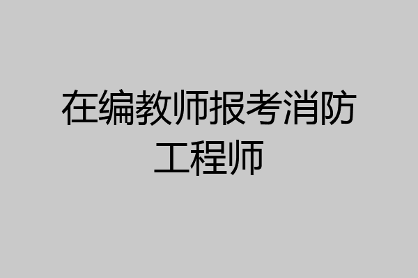 在编教师报考消防工程师