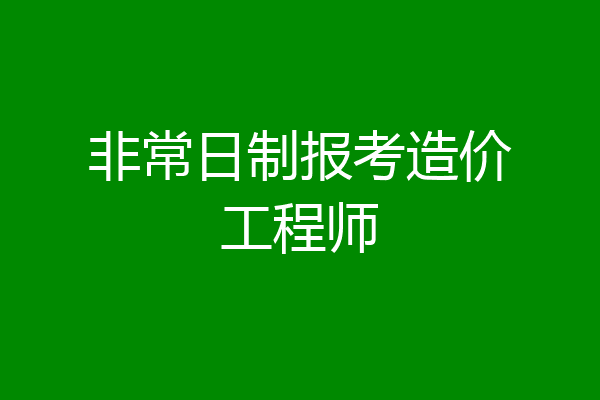 非常日制报考造价工程师