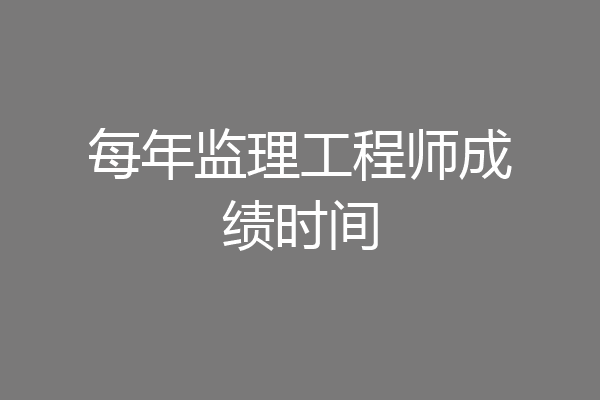 每年监理工程师成绩时间