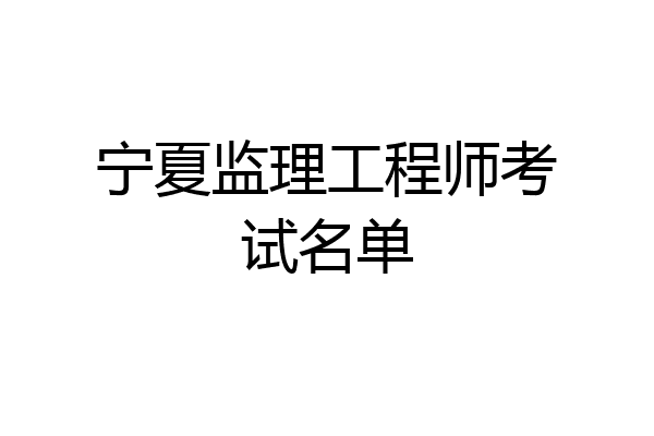 宁夏监理工程师考试名单