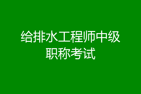 给排水工程师中级职称考试