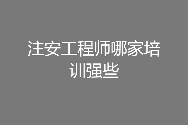 注安工程师哪家培训强些