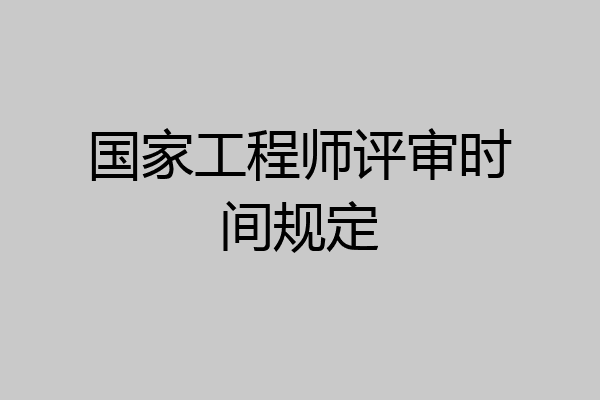 国家工程师评审时间规定