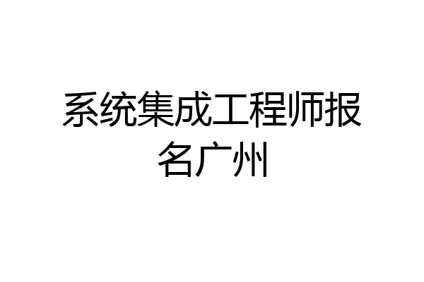 系统集成工程师报名广州
