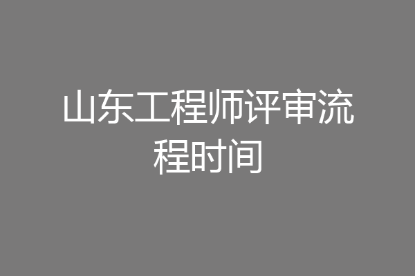 山东工程师评审流程时间