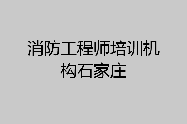 消防工程师培训机构石家庄