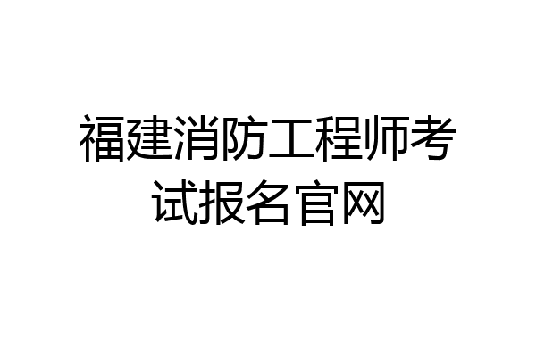 福建消防工程师考试报名官网