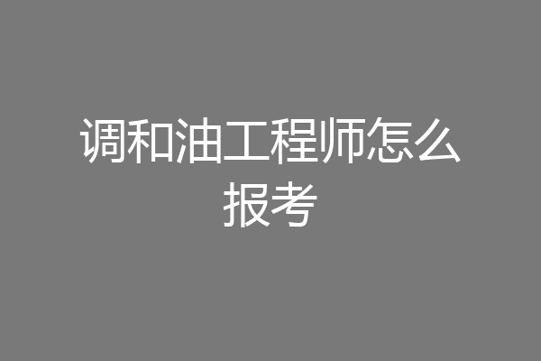 调和油工程师怎么报考