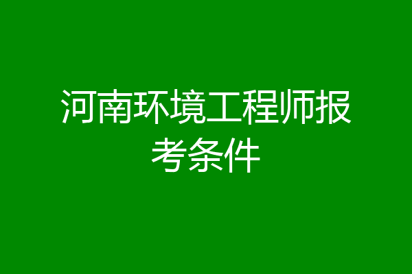 河南环境工程师报考条件
