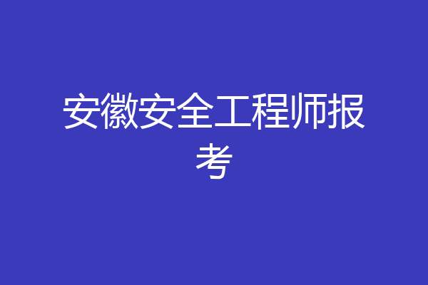 安徽安全工程师报考