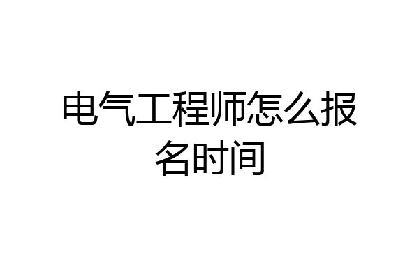 电气工程师怎么报名时间