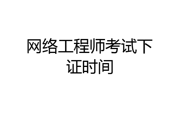 网络工程师考试下证时间