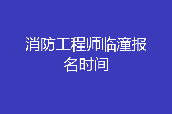 消防工程师临潼报名时间