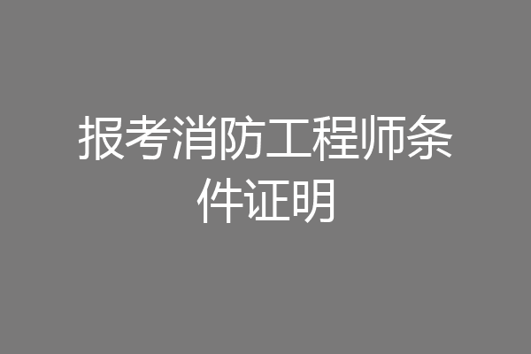 报考消防工程师条件证明