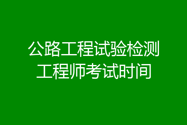 公路工程试验检测工程师考试时间