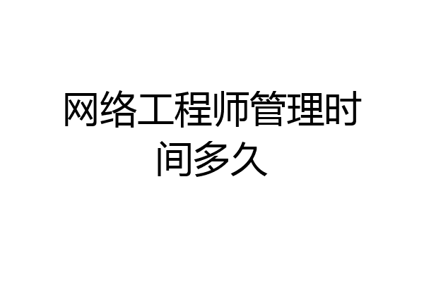 网络工程师管理时间多久
