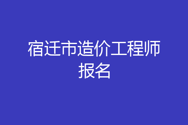 宿迁市造价工程师报名