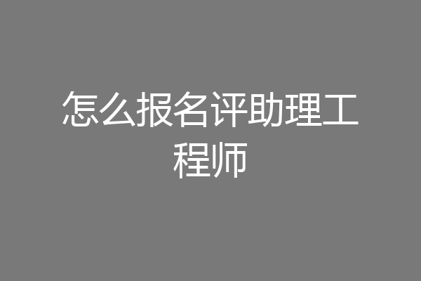怎么报名评助理工程师