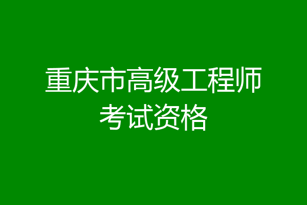 重庆市高级工程师考试资格