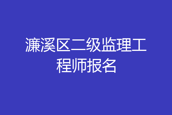 濂溪区二级监理工程师报名