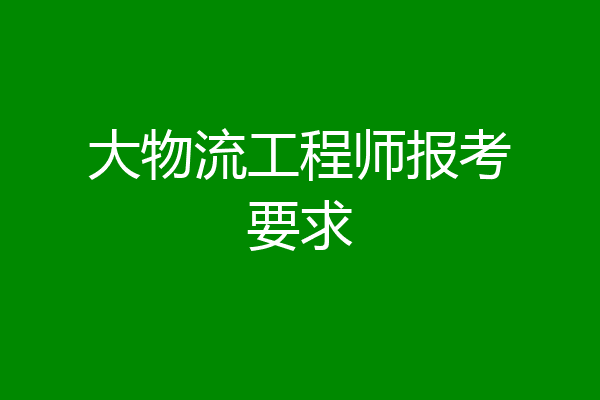 大物流工程师报考要求